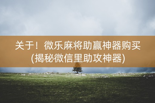 关于！微乐麻将助赢神器购买(揭秘微信里助攻神器)