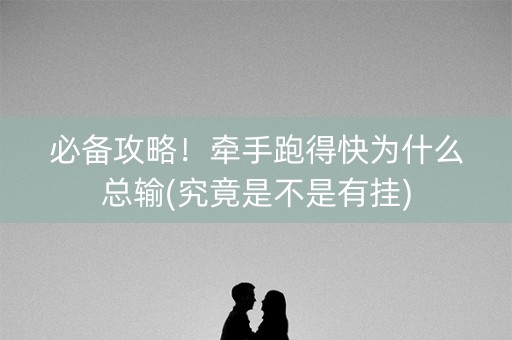 必备攻略！牵手跑得快为什么总输(究竟是不是有挂)