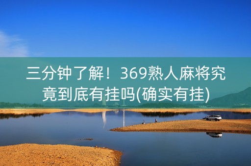 三分钟了解！369熟人麻将究竟到底有挂吗(确实有挂)