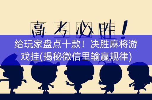 给玩家盘点十款！决胜麻将游戏挂(揭秘微信里输赢规律)