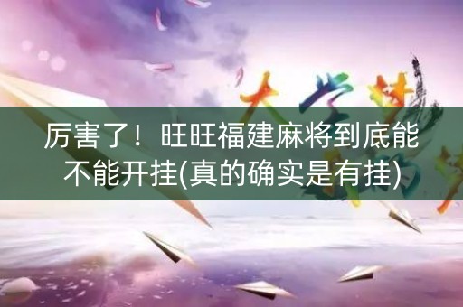 厉害了！旺旺福建麻将到底能不能开挂(真的确实是有挂)