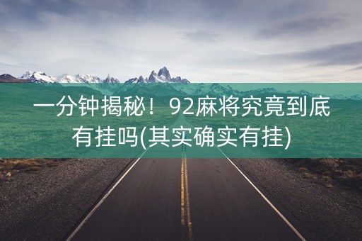 一分钟揭秘！92麻将究竟到底有挂吗(其实确实有挂)