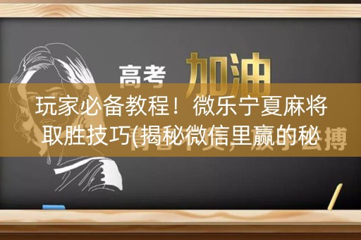 玩家必备教程！微乐宁夏麻将取胜技巧(揭秘微信里赢的秘诀)