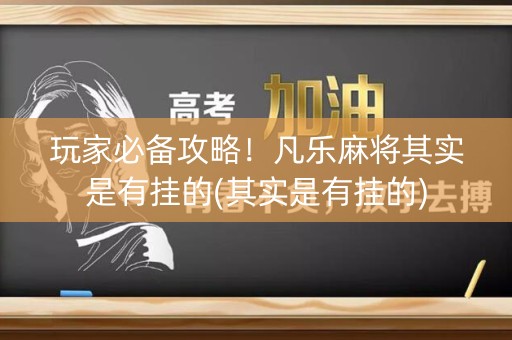 玩家必备攻略！凡乐麻将其实是有挂的(其实是有挂的)