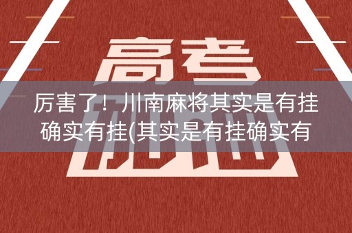 厉害了！川南麻将其实是有挂确实有挂(其实是有挂确实有挂)