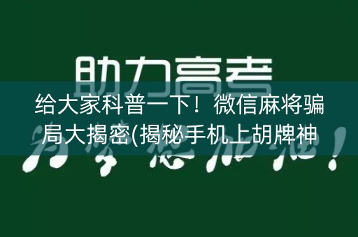 给大家科普一下！微信麻将骗局大揭密(揭秘手机上胡牌神器)