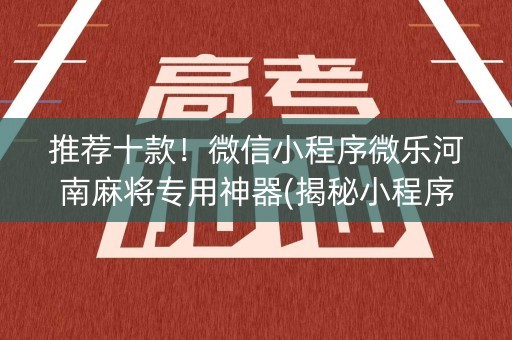 推荐十款！微信小程序微乐河南麻将专用神器(揭秘小程序规律攻略)