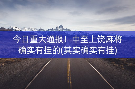 今日重大通报！中至上饶麻将确实有挂的(其实确实有挂)