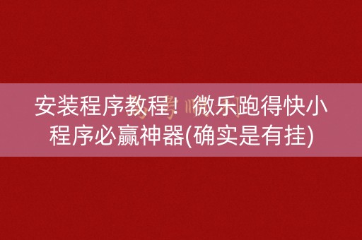安装程序教程！微乐跑得快小程序必赢神器(确实是有挂)