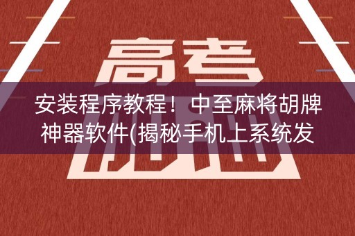 安装程序教程！中至麻将胡牌神器软件(揭秘手机上系统发好牌)