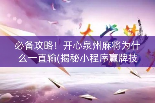 必备攻略！开心泉州麻将为什么一直输(揭秘小程序赢牌技巧)