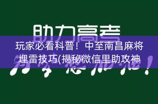 玩家必看科普！中至南昌麻将埋雷技巧(揭秘微信里助攻神器)