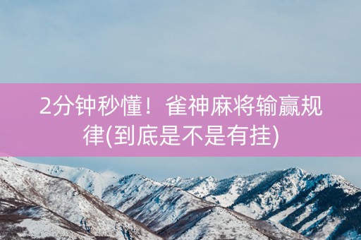 2分钟秒懂！雀神麻将输赢规律(到底是不是有挂)