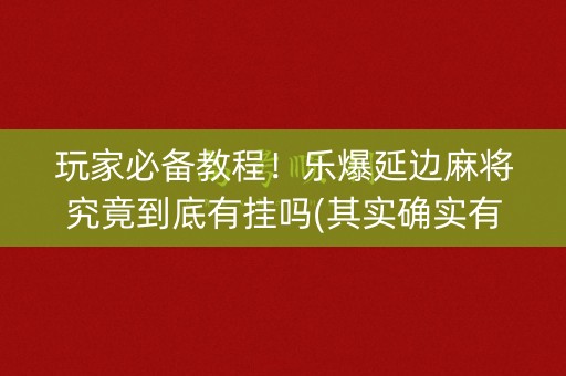 玩家必备教程！乐爆延边麻将究竟到底有挂吗(其实确实有挂)