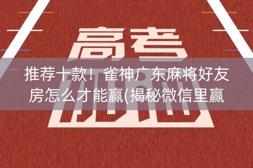 推荐十款！雀神广东麻将好友房怎么才能赢(揭秘微信里赢的诀窍)