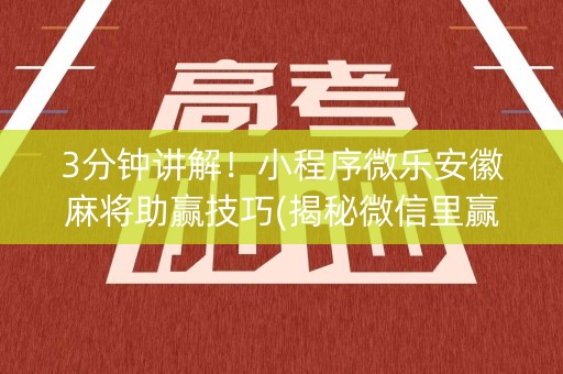 3分钟讲解！小程序微乐安徽麻将助赢技巧(揭秘微信里赢的秘诀)