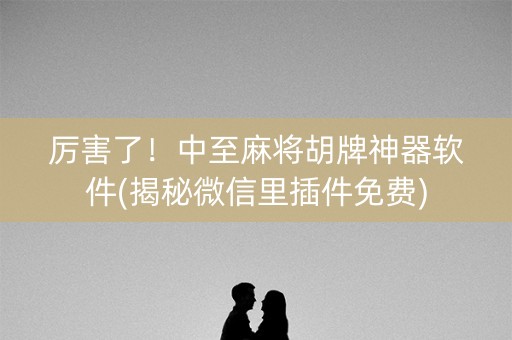 厉害了！中至麻将胡牌神器软件(揭秘微信里插件免费)