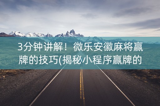 3分钟讲解！微乐安徽麻将赢牌的技巧(揭秘小程序赢牌的技巧)