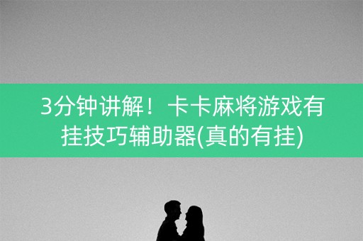 3分钟讲解！卡卡麻将游戏有挂技巧辅助器(真的有挂)