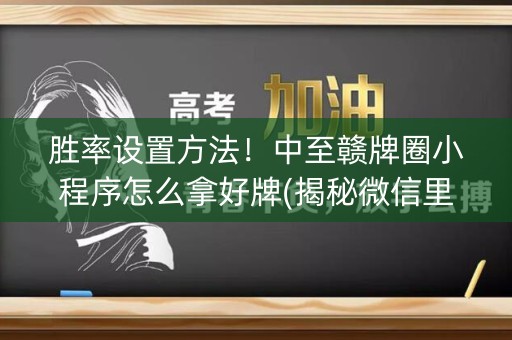 胜率设置方法！中至赣牌圈小程序怎么拿好牌(揭秘微信里自建房怎么赢)