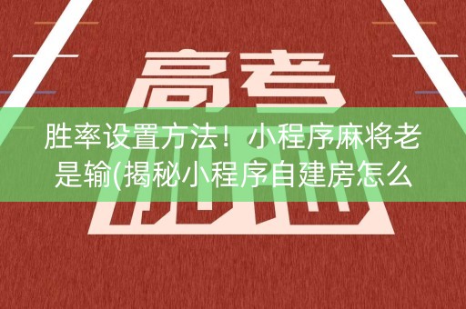 胜率设置方法！小程序麻将老是输(揭秘小程序自建房怎么赢)