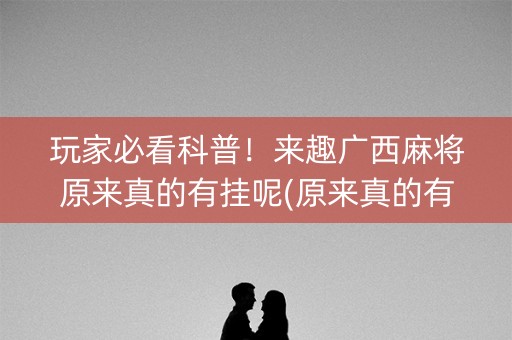 玩家必看科普！来趣广西麻将原来真的有挂呢(原来真的有挂)