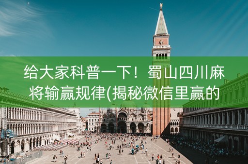 给大家科普一下！蜀山四川麻将输赢规律(揭秘微信里赢的秘诀)