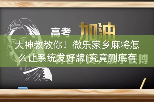 大神教教你！微乐家乡麻将怎么让系统发好牌(究竟到底有挂吗)
