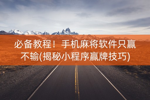 必备教程！手机麻将软件只赢不输(揭秘小程序赢牌技巧)