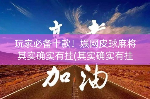 玩家必备十款！娱网皮球麻将其实确实有挂(其实确实有挂)