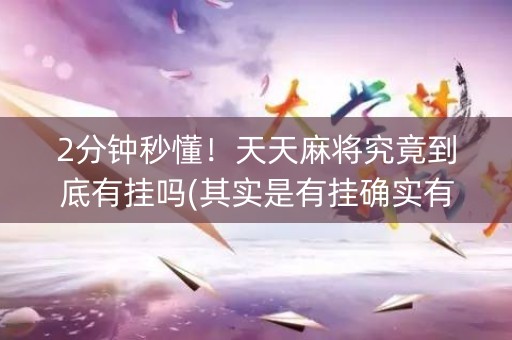 2分钟秒懂！天天麻将究竟到底有挂吗(其实是有挂确实有挂)