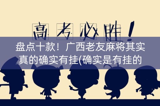 盘点十款！广西老友麻将其实真的确实有挂(确实是有挂的)