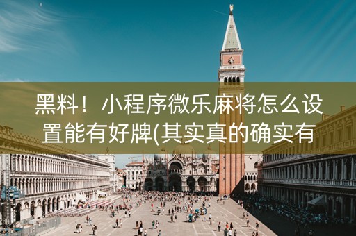 黑料！小程序微乐麻将怎么设置能有好牌(其实真的确实有挂)