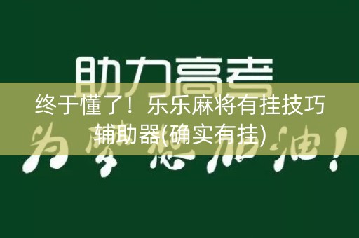 终于懂了！乐乐麻将有挂技巧辅助器(确实有挂)