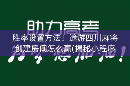 胜率设置方法！途游四川麻将创建房间怎么赢(揭秘小程序规律攻略)