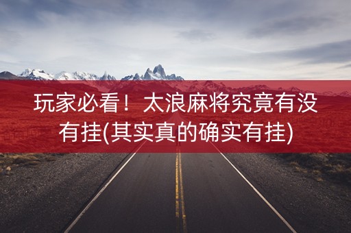 玩家必看！太浪麻将究竟有没有挂(其实真的确实有挂)