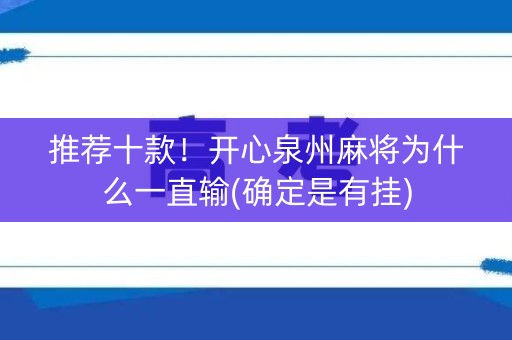 推荐十款！开心泉州麻将为什么一直输(确定是有挂)