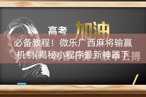 必备教程！微乐广西麻将输赢机制(揭秘小程序最新神器下载)