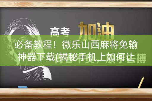 必备教程！微乐山西麻将免输神器下载(揭秘手机上如何让牌变好)