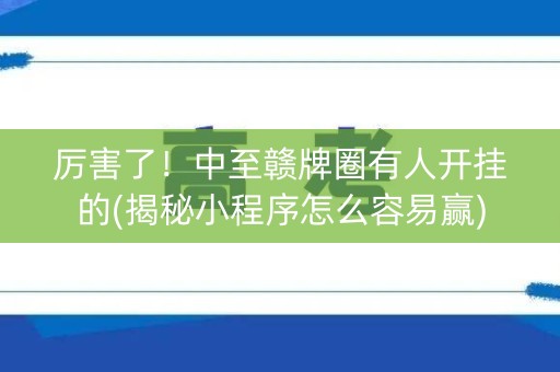 厉害了！中至赣牌圈有人开挂的(揭秘小程序怎么容易赢)