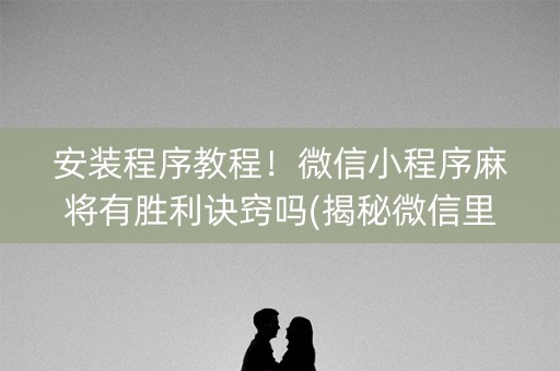 安装程序教程！微信小程序麻将有胜利诀窍吗(揭秘微信里专用神器)