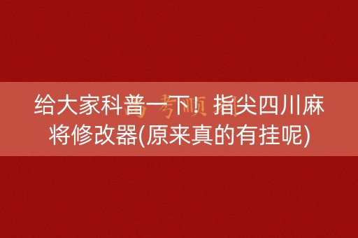 给大家科普一下！指尖四川麻将修改器(原来真的有挂呢)