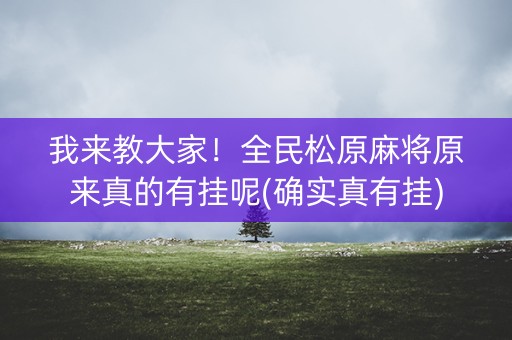 我来教大家！全民松原麻将原来真的有挂呢(确实真有挂)