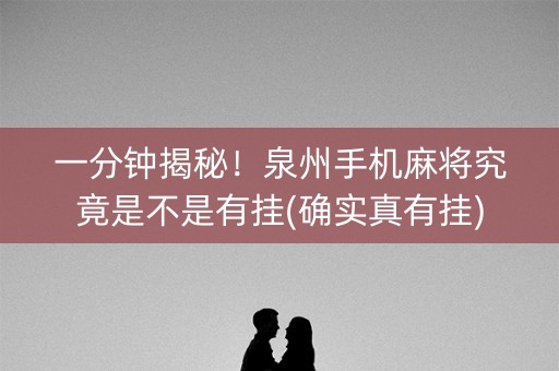 一分钟揭秘！泉州手机麻将究竟是不是有挂(确实真有挂)