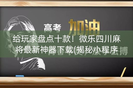 给玩家盘点十款！微乐四川麻将最新神器下载(揭秘小程序助赢神器)