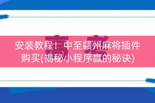 安装教程！中至赣州麻将插件购买(揭秘小程序赢的秘诀)