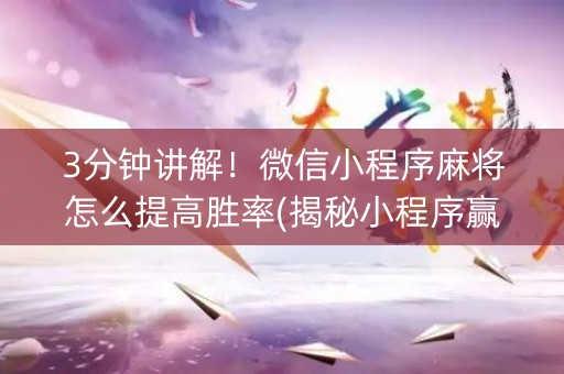 3分钟讲解！微信小程序麻将怎么提高胜率(揭秘小程序赢的诀窍)