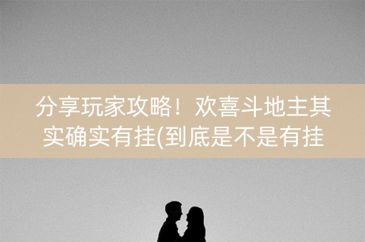 分享玩家攻略！欢喜斗地主其实确实有挂(到底是不是有挂)