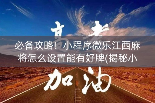 必备攻略！小程序微乐江西麻将怎么设置能有好牌(揭秘小程序助手软件)