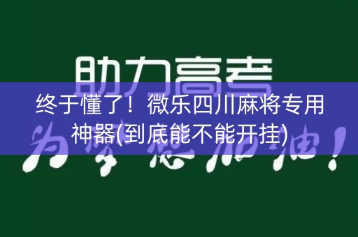 终于懂了！微乐四川麻将专用神器(到底能不能开挂)